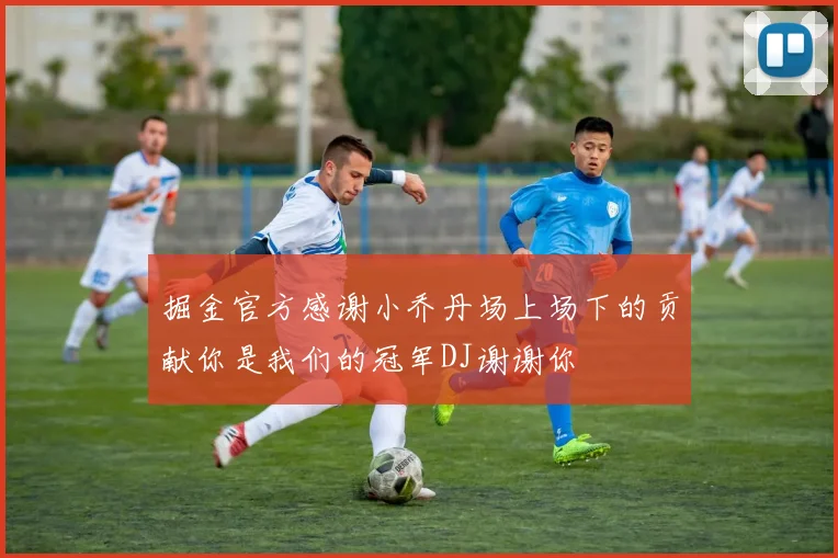 掘金官方感谢小乔丹场上场下的贡献你是我们的冠军DJ谢谢你