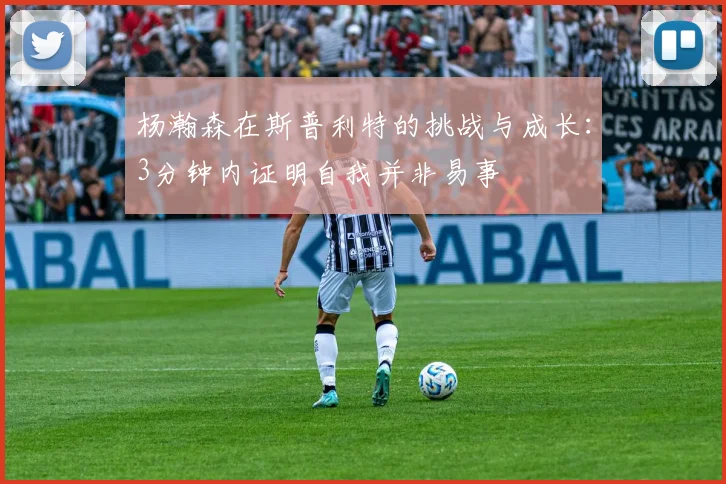 杨瀚森在斯普利特的挑战与成长：3分钟内证明自我并非易事