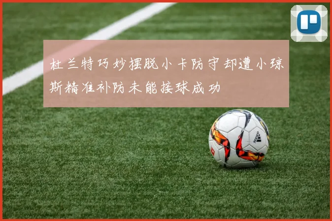 杜兰特巧妙摆脱小卡防守却遭小琼斯精准补防未能接球成功