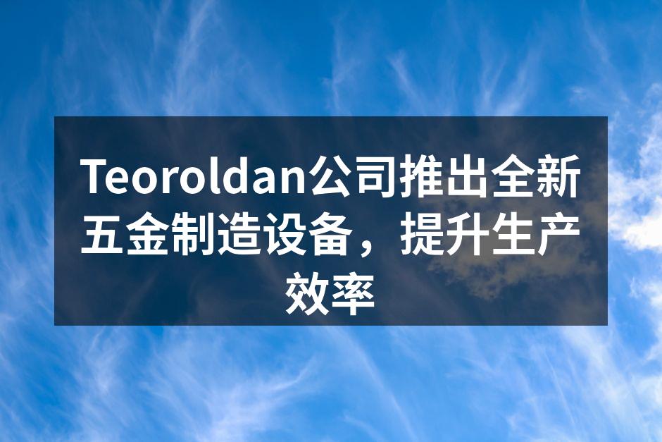 Teoroldan新设备展示