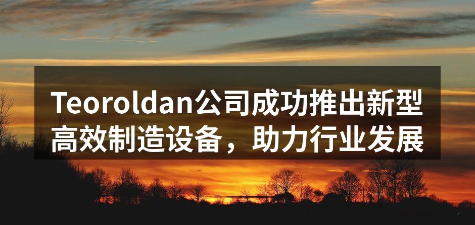 Teoroldan新型制造设备的展示